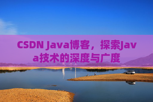 CSDN Java博客，探索Java技术的深度与广度