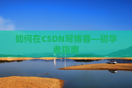 如何在CSDN写博客—初学者指南